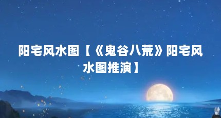 阳宅风水图【《鬼谷八荒》阳宅风水图推演】