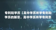 专利和学历【高中学历所学专利和学历的解答,高中学历所学专利怎么填】