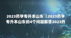 2023药学专升本山东【2023药学专升本山东的4个问题解答2023药学专升本山东的解