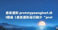 虐杀原形 prototypeenginef.dll错误（虐杀原形运行缺少“prototypeenginef.dll” Microsof