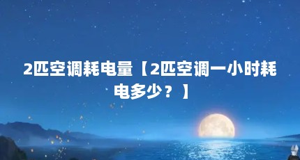 2匹空调耗电量【2匹空调一小时耗电多少？】