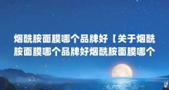 烟酰胺面膜哪个品牌好【关于烟酰胺面膜哪个品牌好烟酰胺面膜哪个品牌好】