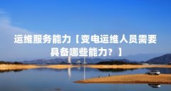 运维服务能力【变电运维人员需要具备哪些能力？】