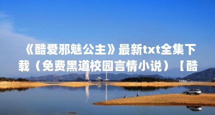 《酷爱邪魅公主》最新txt全集下载（免费黑道校园言情小说）【酷爱邪魅公主vs酷爱邪魅公主（酷爱邪魅公主vs恶魔公主）】