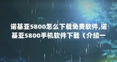 诺基亚5800怎么下载免费软件,诺基亚5800手机软件下载（介绍一下诺基亚5800w手机