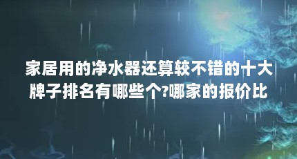 家居用的净水器还算较不错的十大牌子排名有哪些个?哪家的报价比较低...（空气净化器十大品牌排行是?）【最新空气净化器十大品牌排行】