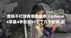 黑料不打烊有哪些版本(iphone4苹果4手机在91下了几个软件,后来说要重启下。重