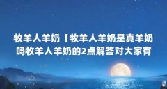牧羊人羊奶【牧羊人羊奶是真羊奶吗牧羊人羊奶的2点解答对大家有用】