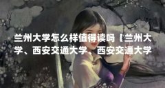 兰州大学怎么样值得读吗【兰州大学、西安交通大学、西安交通大学、兰州大学