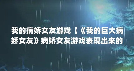 我的病娇女友游戏【《我的巨大病娇女友》病娇女友游戏表现出来的6个特征】