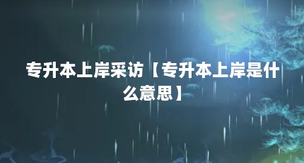 专升本上岸采访【专升本上岸是什么意思】