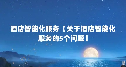 酒店智能化服务【关于酒店智能化服务的5个问题】