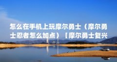 怎么在手机上玩摩尔勇士（摩尔勇士忍者怎么加点）【摩尔勇士复兴版手机版怎