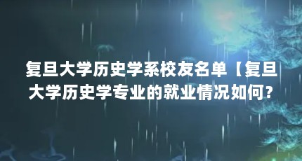复旦大学历史学系校友名单【复旦大学历史学专业的就业情况如何？】