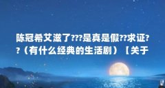 陈冠希艾滋了???是真是假??求证??（有什么经典的生活剧）【关于陈冠希患艾滋