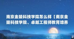 南京金陵科技学院怎么样【南京金陵科技学院、卓越工程师教育培养计划、教育