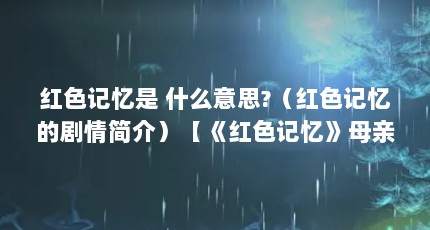 红色记忆是 什么意思?（红色记忆的剧情简介）【《红色记忆》母亲和党组织】