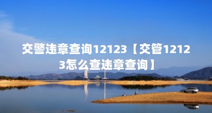 交警违章查询12123【交管12123怎么查违章查询】