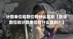 计数单位和数位有什么区别【数级数位和计数单位有什么区别？】