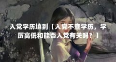 入党学历填到【入党不查学历，学历高低和能否入党有关吗？】