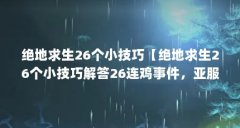 绝地求生26个小技巧【绝地求生26个小技巧解答26连鸡事件，亚服排行榜很有趣】