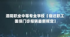 泗阳职业中等专业学校【宿迁职工医保门诊报销最新规定】