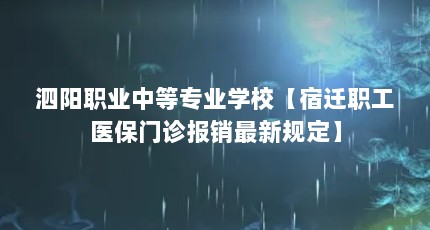 泗阳职业中等专业学校【宿迁职工医保门诊报销最新规定】
