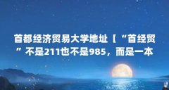 首都经济贸易大学地址【“首经贸”不是211也不是985,而是一本大学】