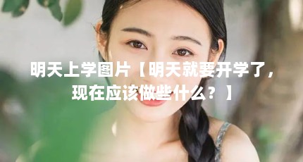 明天上学图片【明天就要开学了，现在应该做些什么？】