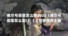 赛尔号奈落怎么抓2022(赛尔号奈落怎么捉?)【《魔兽世界》赛尔号奈落怎么抓