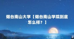 烟台南山大学【烟台南山学院到底怎么样?】