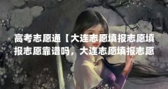高考志愿通【大连志愿填报志愿填报志愿靠谱吗，大连志愿填报志愿靠谱吗】