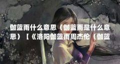 伽蓝雨什么意思(伽蓝雨是什么意思)【《洛阳伽蓝雨周杰伦(伽蓝雨周杰伦(