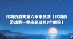 权利的游戏第六季未删减【权利的游戏第一季未删减的3个解答】