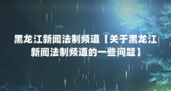黑龙江新闻法制频道【关于黑龙江新