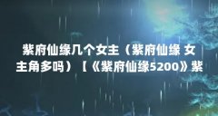 紫府仙缘几个女主(紫府仙缘 女主角多吗)【《紫府仙缘5200》紫府仙缘女主(