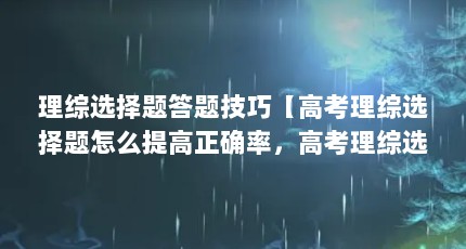 理综选择题答题技巧【高考理综选择题怎么提高正确率，高考理综选择题答题技巧】