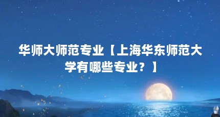 华师大师范专业【上海华东师范大学有哪些专业？】