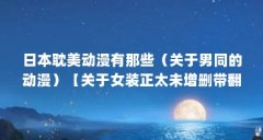 日本耽美动漫有那些（关于男同的动漫）【关于女装正太未增删带翻译樱花（女