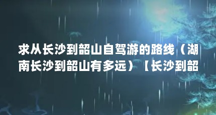 求从长沙到韶山自驾游的路线（湖南长沙到韶山有多远）【长沙到韶山自驾游攻略】