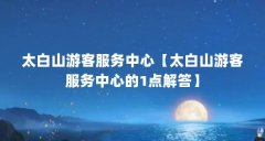 太白山游客服务中心【太白山游客服务中心的1点解答】