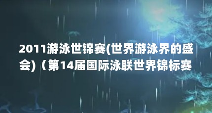2011游泳世锦赛(世界游泳界的盛会)（第14届国际泳联世界锦标赛的2011上海游泳世锦赛水球成绩）【2011世界游泳锦标赛2011上海游泳世锦赛水球成绩】