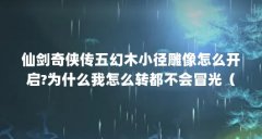 仙剑奇侠传五幻木小径雕像怎么开启?为什么我怎么转