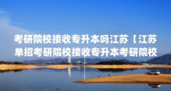 考研院校接收专升本吗江苏【江苏单招考研院校接收