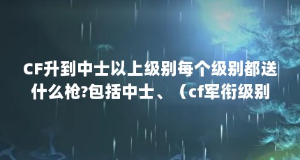 CF升到中士以上级别每个级别都送什么枪?包括中士、（cf军衔级别一览表）【cf一等兵（cf三等兵（cf三等兵）军衔级别一览表】