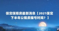 保定保障房最新消息【2021保定下半年公租房摇号时间