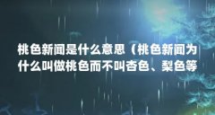 桃色新闻是什么意思（桃色新闻为什么叫做桃色而不叫杏色、梨色等的啊?）【