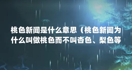 桃色新闻是什么意思（桃色新闻为什么叫做桃色而不叫杏色、梨色等的啊?）【桃色新闻为什么叫“桃色新闻”】