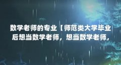 数学老师的专业【师范类大学毕业后想当数学老师，想当数学老师，应该报什么