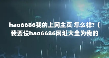 hao6686我的上网主页 怎么样?（我要设hao6686网址大全为我的主页,怎么设置主页呢??）【hao6686主页怎么设置】